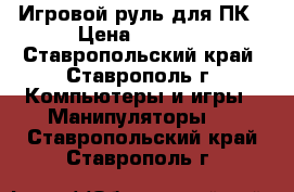 Игровой руль для ПК › Цена ­ 1 200 - Ставропольский край, Ставрополь г. Компьютеры и игры » Манипуляторы   . Ставропольский край,Ставрополь г.